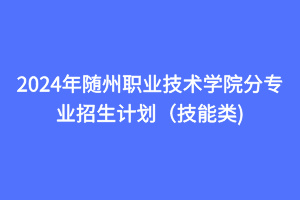 2024年隨州職業(yè)技術(shù)學院分專業(yè)招生計劃（技能類)