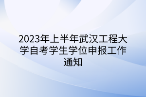 2023年上半年武漢工程大學(xué)自考學(xué)生學(xué)位申報工作通知