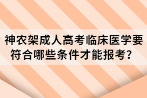 神農(nóng)架成人高考臨床醫(yī)學(xué)要符合哪些條件才能報(bào)考？