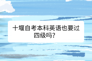 十堰自考本科英語也要過四級嗎？