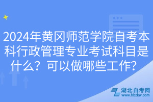 2024年黃岡師范學(xué)院自考本科行政管理專(zhuān)業(yè)考試科目是什么？可以做哪些工作？