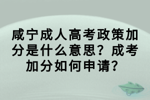 咸寧成人高考政策加分是什么意思？成考加分如何申請(qǐng)？