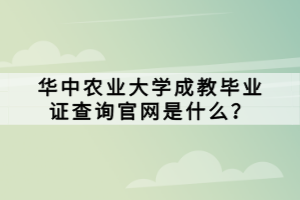 華中農(nóng)業(yè)大學(xué)成教畢業(yè)證查詢官網(wǎng)是什么？