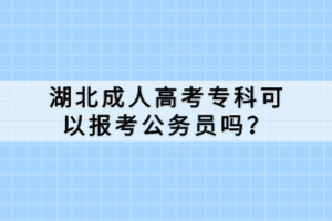 湖北成人高考?？瓶梢詧?bào)考公務(wù)員嗎？