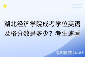 湖北經(jīng)濟學(xué)院成考學(xué)位英語及格分數(shù)是多少？考生速看！