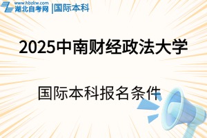 2025年中南財(cái)經(jīng)政法大學(xué)國(guó)際本科報(bào)名條件是什么？