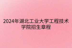 2024年湖北工業(yè)大學工程技術學院招生章程