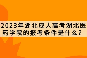 2023年湖北成人高考湖北醫(yī)藥學院的報考條件是什么？