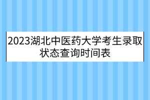 2023湖北中醫(yī)藥大學考生錄取狀態(tài)查詢時間表