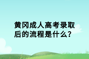 黃岡成人高考錄取后的流程是什么？