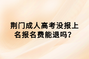 荊門成人高考沒報上名報名費能退嗎？