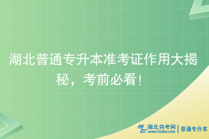 湖北普通專升本準考證作用大揭秘，考前必看！