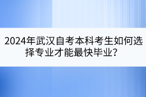 2024年武漢自考本科考生如何選擇專業(yè)才能最快畢業(yè)？