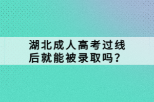 湖北成人高考過線后就能被錄取嗎？