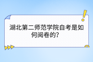 湖北第二師范學(xué)院自考是如何閱卷的？