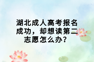 湖北成人高考報(bào)名成功，卻想讀第二志愿怎么辦？