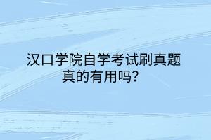 漢口學院自學考試刷真題真的有用嗎？