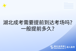 湖北成考需要提前到達(dá)考場嗎？一般提前多久？