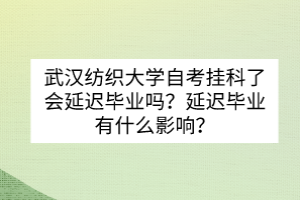 武漢紡織大學(xué)自考掛科了會(huì)延遲畢業(yè)嗎？延遲畢業(yè)有什么影響？