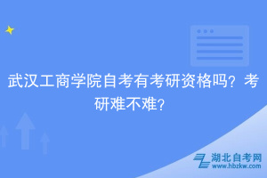 武漢工商學(xué)院自考有考研資格嗎？考研難不難？