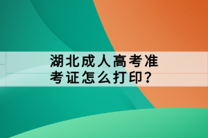 湖北成人高考準(zhǔn)考證怎么打??？