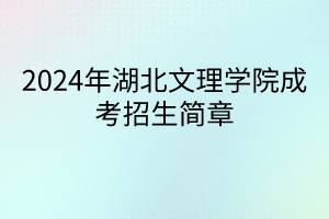 2024年湖北文理學(xué)院成考招生簡章