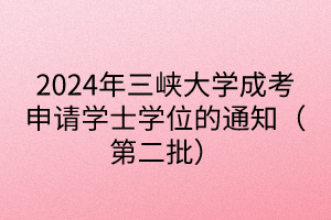 2024年三峽大學(xué)成考申請(qǐng)學(xué)士學(xué)位的通知（第二批）