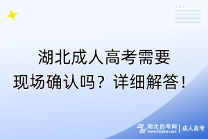 湖北成人高考需要現(xiàn)場確認(rèn)嗎？詳細(xì)解答！
