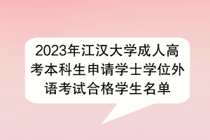 2023年江漢大學(xué)成人高考本科生申請(qǐng)學(xué)士學(xué)位外語(yǔ)考試合格學(xué)生名單