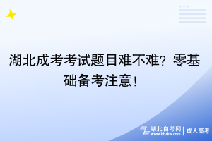 湖北成考考試題目難不難？零基礎(chǔ)備考注意！