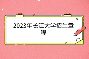 2023年長(zhǎng)江大學(xué)招生章程