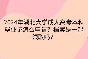 2024年湖北大學(xué)成人高考本科畢業(yè)證怎么申請？檔案是一起領(lǐng)取嗎？