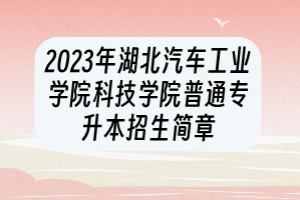 2023年湖北汽車工業(yè)學(xué)院科技學(xué)院普通專升本招生簡(jiǎn)章