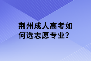 荊州成人高考如何選志愿專業(yè)？