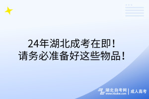 24年湖北成考在即！請(qǐng)務(wù)必準(zhǔn)備好這些物品！