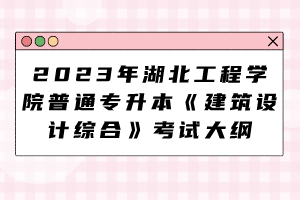 2023年湖北工程學(xué)院普通專升本《建筑設(shè)計綜合》考試大綱