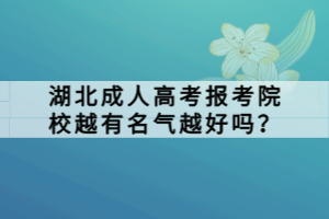 湖北成人高考報考院校越有名氣越好嗎？