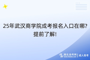 25年武漢商學(xué)院成考報(bào)名入口在哪?提前了解!