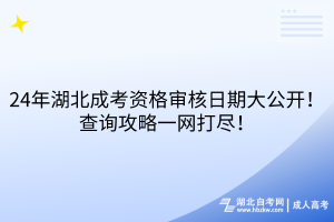 24年湖北成考資格審核日期大公開！查詢攻略一網(wǎng)打盡！