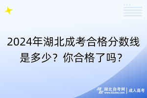 2024年湖北成考合格分?jǐn)?shù)線是多少？你合格了嗎？