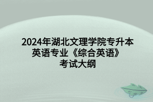 2024年湖北文理學院專升本英語專業(yè)《綜合英語》考試大綱