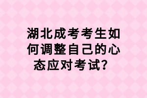 湖北成考考生如何調(diào)整自己的心態(tài)應(yīng)對(duì)考試？