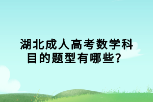 湖北成人高考數(shù)學(xué)科目的題型有哪些？