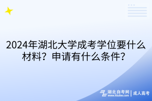 2024年湖北大學(xué)成考學(xué)位要什么材料？申請有什么條件？