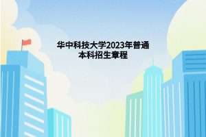 華中科技大學2023年普通本科招生章程