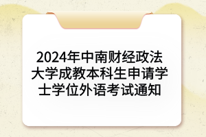 2024年中南財(cái)經(jīng)政法大學(xué)成教本科生申請(qǐng)學(xué)士學(xué)位外語(yǔ)考試通知