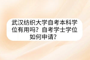 武漢紡織大學(xué)自考本科學(xué)位有用嗎？自考學(xué)士學(xué)位如何申請(qǐng)？
