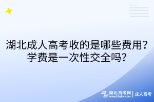 湖北成人高考收的是哪些費(fèi)用？學(xué)費(fèi)是一次性交全嗎？