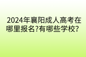 2024年襄陽成人高考在哪里報名?有哪些學(xué)校？