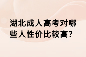 湖北成人高考對(duì)哪些人性價(jià)比較高？